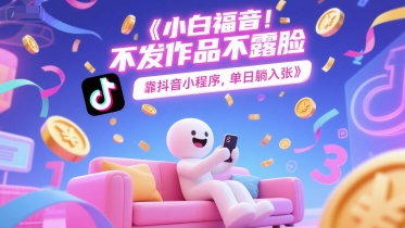 小白福音，不发作品不露脸，靠抖音小程序，单日躺入3张-网创副业教程