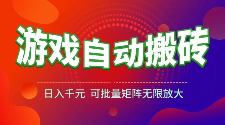 （15148期）游戏全自动搬砖项目，日入千元 ，可批量矩阵无限放大-网创副业教程