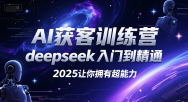AI获客训练营，deepseek入门到精通，2025让你拥有超能力-网创副业教程