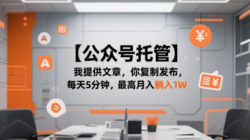 【公众号托管 】我提供文章，你复制发布，每天5分钟，最高月入躺入1W【揭秘】-网创副业教程