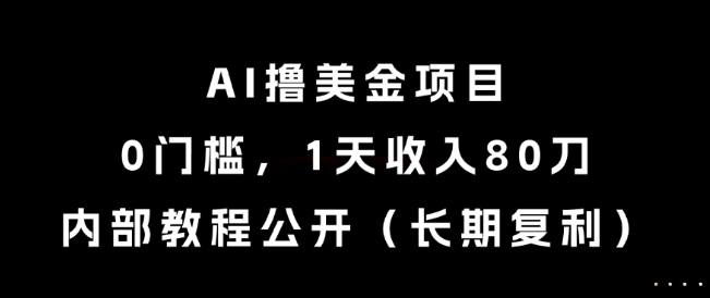 AI撸美金项目，0门槛，1天收入80刀，内部教程公开（长期复利）【揭秘】-网创副业教程