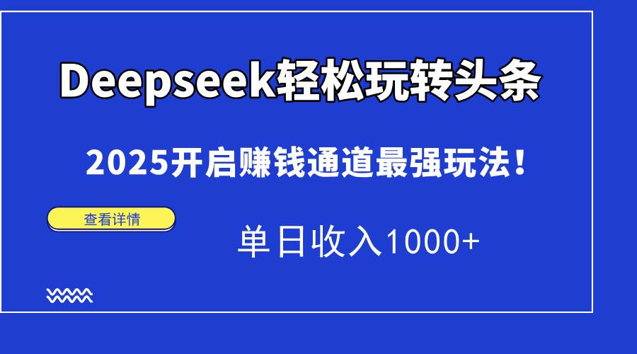 （15084期）Deepseek轻松玩转头条，2025开启赚钱通道最强玩法！单日收入1000+-网创副业教程