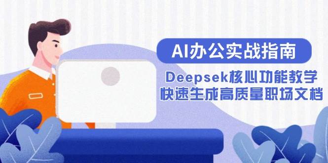 （15018期）AI办公实战指南：Deepsek核心功能教学，快速生成高质量职场文档-网创副业教程
