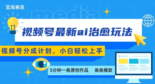 视频号分成最新ai治愈玩法，5分钟一条爆款，日入多张，小白也能轻松上手-网创副业教程