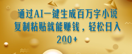 通过AI一键生成百万字小说复制粘贴就能挣钱，轻松日入2张+【揭秘】-网创副业教程