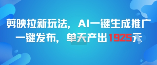 剪映拉新玩法，AI一键生成推广，一键发布，单天最高产出1925-网创副业教程