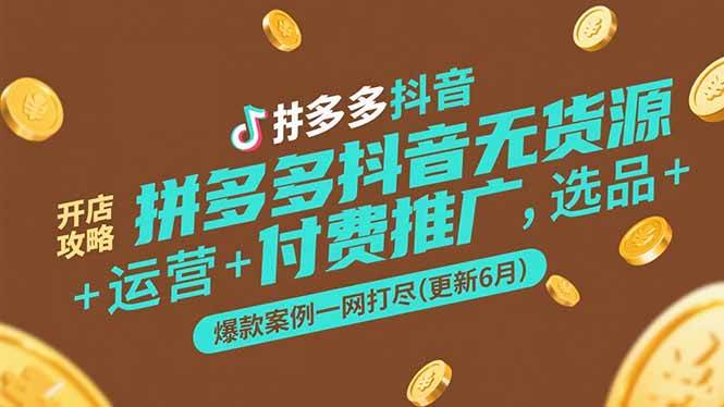 （15169期）拼多多抖音无货源开店攻略，选品+运营+付费推广+爆款案例一网打尽(更新6月-网创副业教程