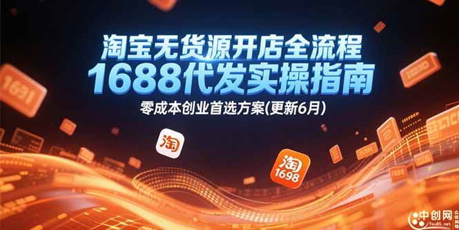 （15174期）淘宝无货源开店全流程，1688代发实操指南，零成本创业首选方案(更新6月)-网创副业教程