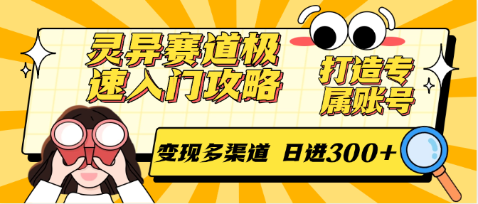 灵异赛道极速入门攻略，打造专属账号，变现多渠道 日进300+-网创副业教程