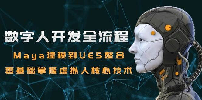 （15029期）数字人开发全流程：Maya建模到UE5整合，零基础掌握虚拟人核心技术-网创副业教程