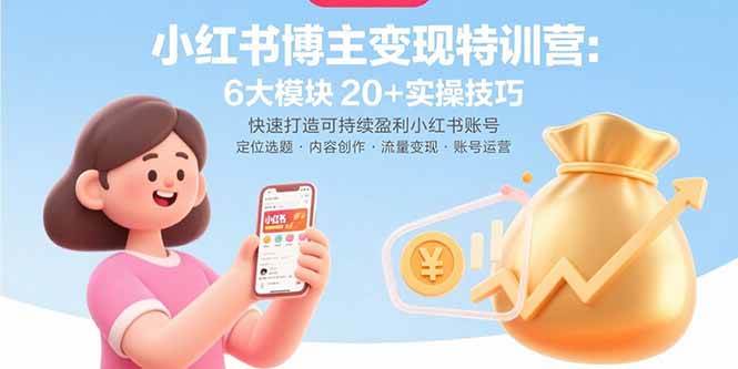 （15775期）小红书博主变现特训营：6大模块20+实操技巧 快速打造可持续盈利小红书账号-网创副业教程