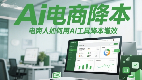 Ai电商降本增效线上课，电商人如何用Ai工具降本增效-网创副业教程