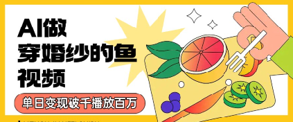 用AI制作穿婚纱的鱼视频，单日变现多张，轻松收割百万播放-网创副业教程