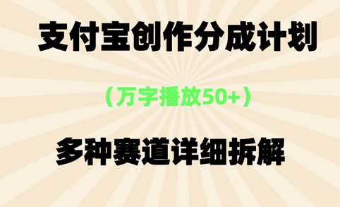 支付宝创作分成计划，万字播放50+，多种赛道详细拆解-网创副业教程
