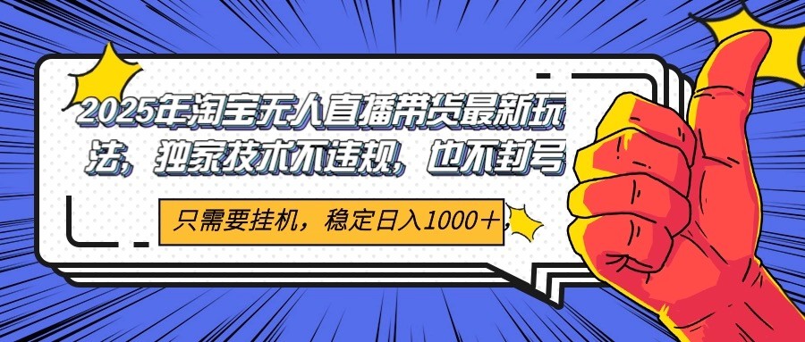2025年淘宝无人直播带货 独家核心技术，不违规不封号，当天开播见收益1000+-网创副业教程