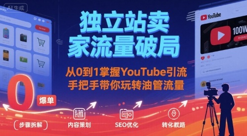 独立站卖家流量破局：从0到1掌握YouTube引流，手把手带你玩转油管流量-网创副业教程