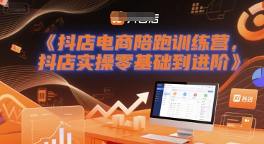 抖店电商陪跑训练营，抖音小店实操零基础到进阶-网创副业教程