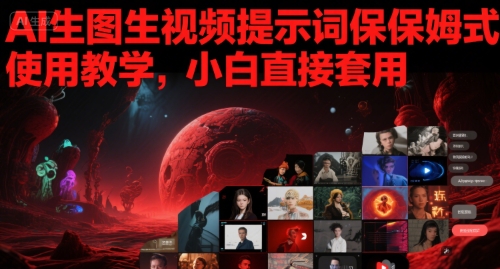 AI生图生视频提示词保姆式使用教学，小白直接套用-网创副业教程