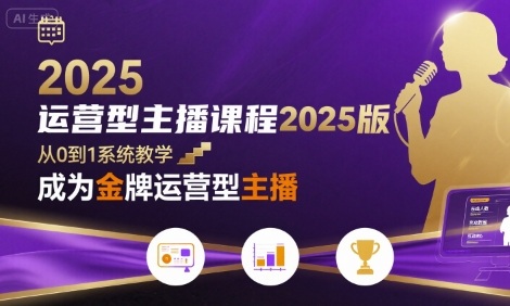 运营型主播课程2025版，从0到1教你成为金牌运营型主播-网创副业教程