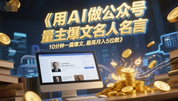 用AI做公众号流量主爆文名人名言，10分钟一篇爆文，最高月入5位数-网创副业教程