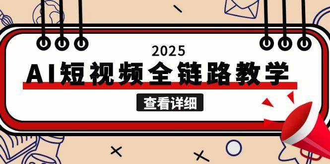（15162期）2025AI短视频全链路教学，文案图片视频生成，解决自媒体创作痛点-网创副业教程