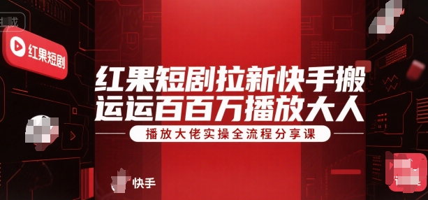红果短剧拉新快手搬运百万播放大佬实操全流程分享课-网创副业教程