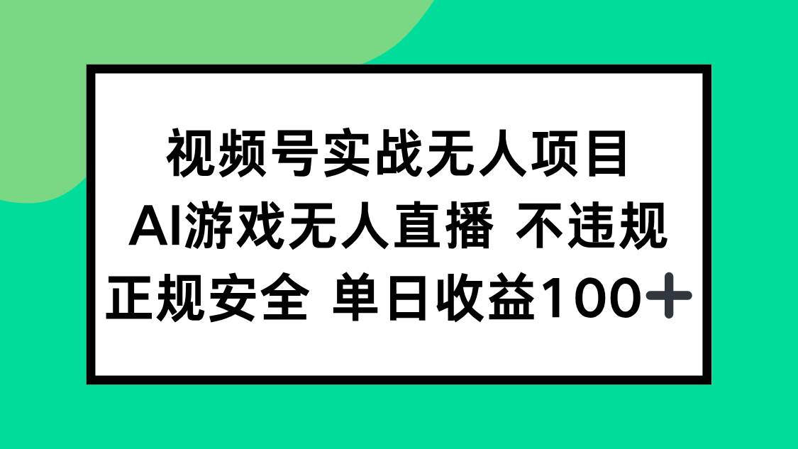 （15032期）视频号实战无人项目，AI游戏无人直播不违规，正规安全单日收益100+-网创副业教程