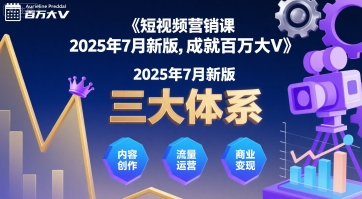 短视频营销课2025年7月新版，三大体系成就百万大V-网创副业教程