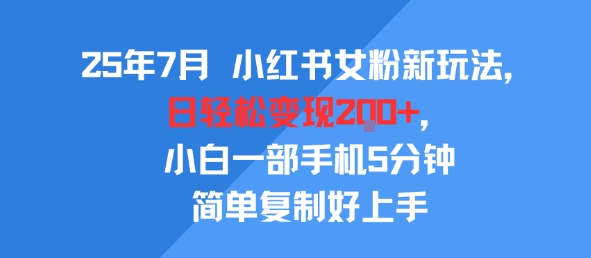 25年7月小红书女粉新玩法，公域转私域变现，日轻松变现2张+，5分钟简单复制好上手-网创副业教程