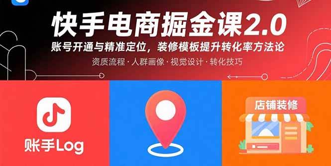 （15839期）快手电商掘金课2.0，账号开通与精准定位，装修模板提升转化率方法论-网创副业教程
