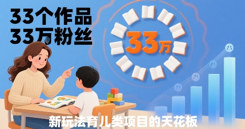 33个作品33W粉丝，育儿类项目的天花板，小白可操作-网创副业教程