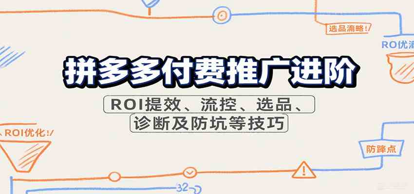 拼多多付费推广进阶，ROI提效、流控、选品、诊断及防坑等技巧-网创副业教程
