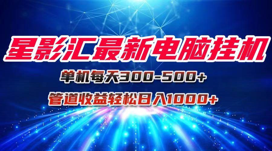 （15003期）星影汇最新电脑挂机单机每天300+团队管道收益轻松日入1000+-网创副业教程