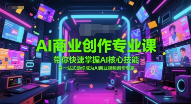 AI商业创作专业课，带你快速掌握AI核心技能，并一站式助你成为AI商业视频创作专家-网创副业教程