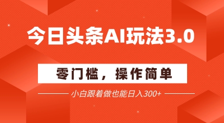 今日头条爆文玩法3.0 配合AI工具轻松矩阵 小白也能日入3张+-网创副业教程