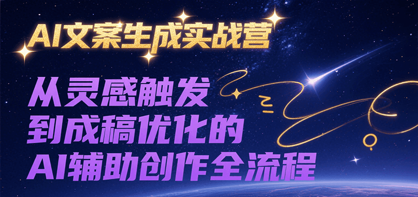 AI文案生成实战营，从灵感触发到成稿优化的AI辅助创作全流程-网创副业教程