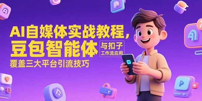 （15275期）AI自媒体实战教程，豆包智能体与扣子工作流应用，覆盖三大平台引流技巧-网创副业教程