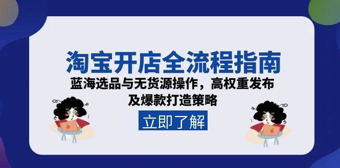 （15134期）淘宝开店全流程指南，蓝海选品与无货源操作，高权重发布及爆款打造策略-网创副业教程