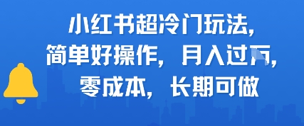小红书超冷门玩法，简单好操作，月入过W，0成本，长期可做-网创副业教程