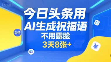 今日头条用AI生成祝福语，不用拍摄，不用露脸，3天8张+-网创副业教程