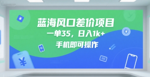 蓝海风口差价项目，一单35，日入1k+，手机即可操作【揭秘】-网创副业教程