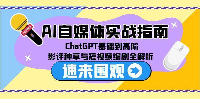 （15124期）AI自媒体实战指南，ChatGPT基础到高阶，影评种草与短视频编剧全解析-网创副业教程
