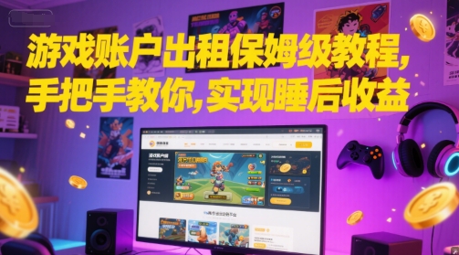 游戏账户出租保姆级教程，手把手教你，实现睡后收益-网创副业教程
