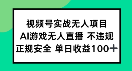 视频号实战无人项目，AI游戏无人直播不违规，正规安全单日收益100+-网创副业教程