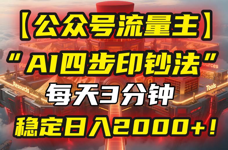 （15618期）【公众号流量主】我用“AI四步法”每天复制粘贴3分钟，稳定日入2000+！-网创副业教程