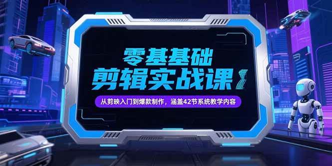 （15273期）零基础抖音剪辑实战课，从剪映入门到爆款制作，涵盖42节系统教学内容-网创副业教程