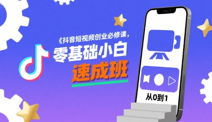 抖音短视频创业必修课，零基础小白速成班-网创副业教程