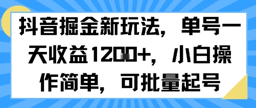 抖音掘金新玩法，单号一天收益多张，小白操作简单，可批量起号-网创副业教程