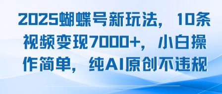 2025蝴蝶号新玩法，10条视频变现7k+，小白操作简单，纯AI原创不违规-网创副业教程