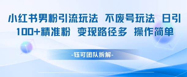 小红书男粉引流玩法不废号玩法日引100男粉变现路径多操作简单-网创副业教程